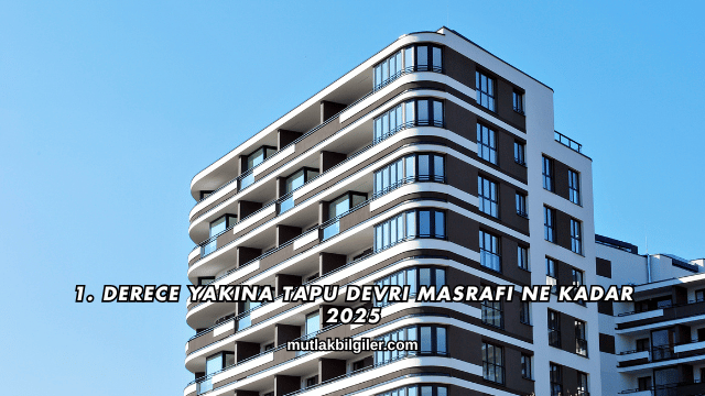 1. Derece Yakına Tapu Devri Masrafı Ne Kadar 2025