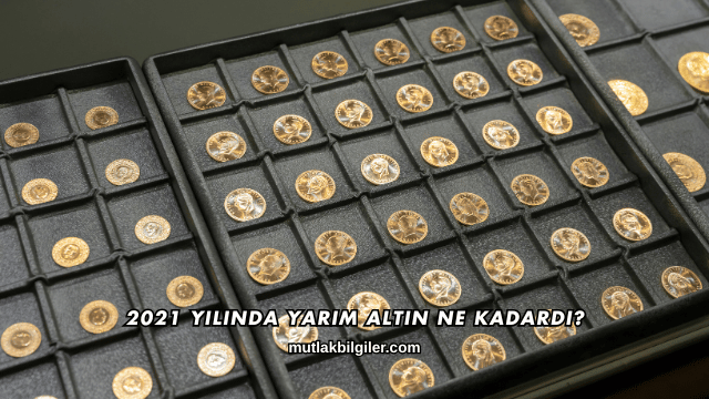 2021 Yılında Yarım Altın Ne Kadardı?