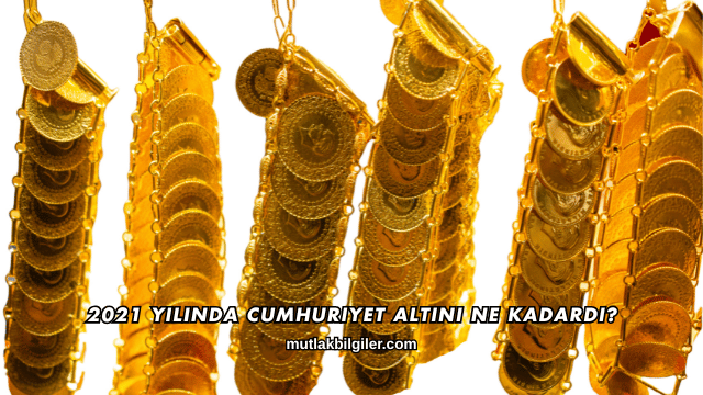 2021 Yılında Cumhuriyet Altını Ne Kadardı?