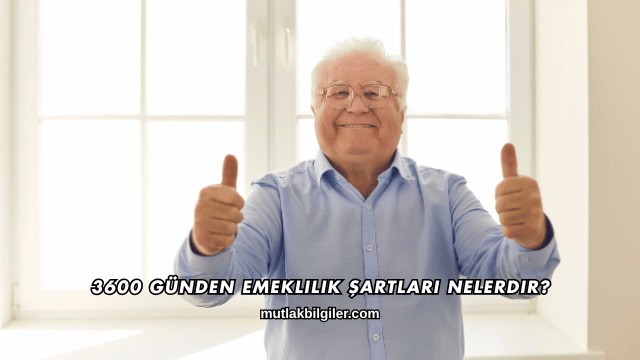 3600 Günden Emeklilik Şartları Nelerdir?