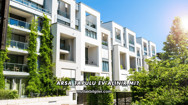 Arsa Tapulu Ev Alınır mı?