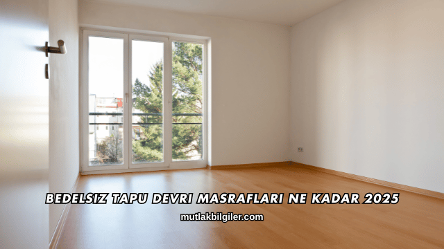 Bedelsiz Tapu Devri Masrafları Ne Kadar 2025