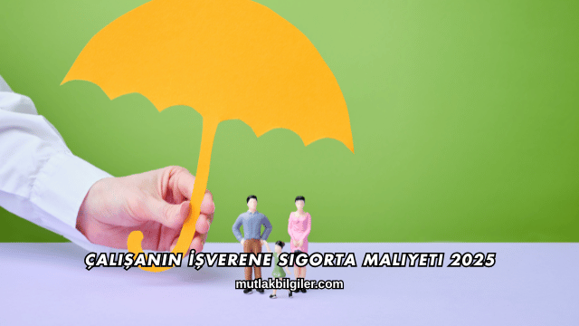 Çalışanın İşverene Sigorta Maliyeti 2025