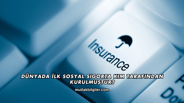 Dünyada İlk Sosyal Sigorta Kim Tarafından Kurulmuştur?