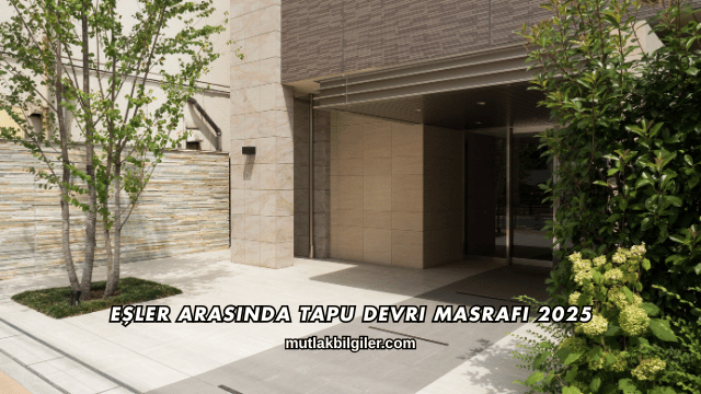 Eşler Arasında Tapu Devri Masrafı 2025