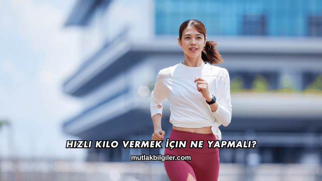Hızlı Kilo Vermek İçin Ne Yapmalı?