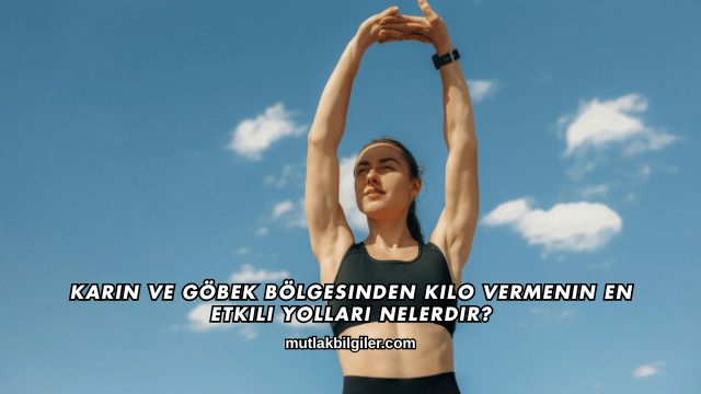 Karın ve Göbek Bölgesinden Kilo Vermenin En Etkili Yolları Nelerdir?