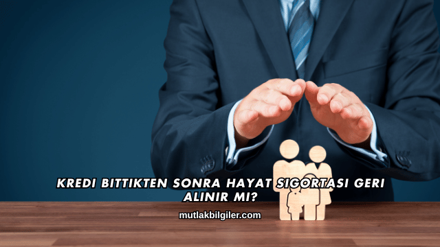 Kredi Bittikten Sonra Hayat Sigortası Geri Alınır mı