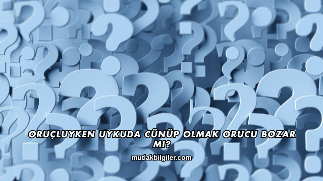 Oruçluyken Uykuda Cünüp Olmak Orucu Bozar mı?