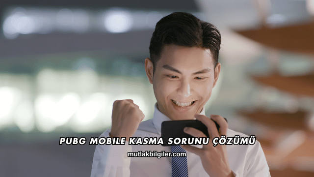 PUBG Mobile Kasma Sorunu Çözümü