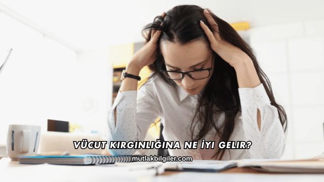 Vücut Kırgınlığına Ne İyi Gelir?